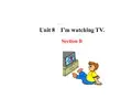 六年级下册课件：Unit 8 I’m watching TV Section B