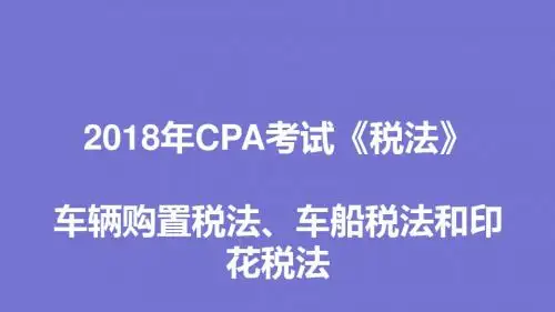 2018年CPA考试《税法》—车辆购置税法、车船税法和印花税法(第二篇)